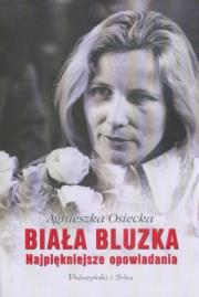 Biała bluzka.Najpiękniejsze opowiadania TW-Osiecka. Autor: Agnieszka Osiecka. Dadada.pl Okładka książki Biała bluzka.Najpiękniejsze opowiadania TW-Osiecka
