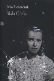 Biała Ofelia. Autor: Fiedorczuk Julia. Dadada.pl Okładka książki Biała Ofelia