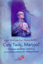 Cały Twój, Maryjo! Wybrane modlitwy. Autor: św. Maksymilian Maria Kolbe. Dadada.pl Okładka książki Cały Twój, Maryjo! Wybrane modlitwy