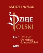 Dzieje Polski Tom 2 1202-1340 Od rozbicia do nowej Polski. Autor: Andrzej Nowak. Dadada.pl Okładka książki Dzieje Polski Tom 2 1202-1340 Od rozbicia do nowej Polski