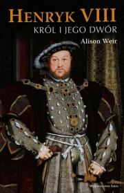 Henryk VIII Król i jego dwór. Autor: Weir Alison. Dadada.pl Okładka książki Henryk VIII Król i jego dwór