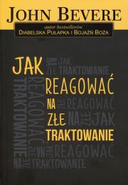 Jak reagować na złe traktowanie. Autor: Bevere John. Dadada.pl Okładka książki Jak reagować na złe traktowanie