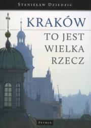 Kraków To Jest Wielka Rzecz. Autor: Dziedzic Stanisław. Dadada.pl Okładka książki Kraków To Jest Wielka Rzecz