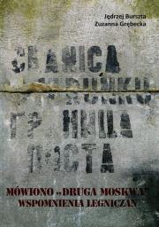 Mówiono 'druga Moskwa' Wspomnienia legniczan o stacjonowaniu wojsk radzieckich w latach 1945-1993. Autor: Burszta Jędrzej, Grębecka Zuzanna. Dadada.pl Okładka książki Mówiono 'druga Moskwa' Wspomnienia legniczan o stacjonowaniu wojsk radzieckich w latach 1945-1993