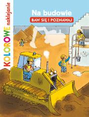 Okładka książki Na budowie. Baw się i poznawaj. Kolorowe naklejanie