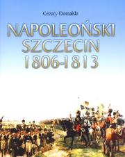 Napoleoński Szczecin 1806-1813. Autor: Domalski Cezary. Dadada.pl Okładka książki Napoleoński Szczecin 1806-1813