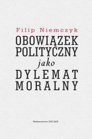 Obowiązek polityczny jako dylemat moralny. Autor: Niemczyk Filip. Dadada.pl Okładka książki Obowiązek polityczny jako dylemat moralny