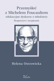 Okładka książki Przemyśleć z Michelem Foucaultem edukacyjne dyskursy o młodzieży. Dyspozytyw i urządzanie