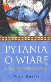 Pytania o wiarę Ksiądz odpowiada. Autor: Gąsior Piotr. Dadada.pl Okładka książki Pytania o wiarę Ksiądz odpowiada