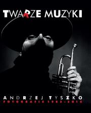 Okładka książki Twarze muzyki - Andrzej Tyszko. Fotografie 1982-2015