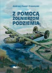 Z pomocą żołnierzom Podziemia. Autor: Przemyski Andrzej Paweł. Dadada.pl Okładka książki Z pomocą żołnierzom Podziemia