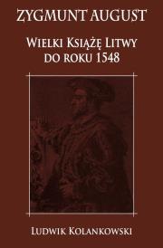 Okładka książki Zygmunt August Wielki Książę Litwy do roku 1548
