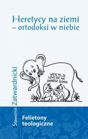 Heretycy na ziemi - ortodoksi w niebie. Autor: Zatwardnicki Sławomir. Dadada.pl Okładka książki Heretycy na ziemi - ortodoksi w niebie