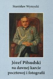 Józef Piłsudski na dawnej karcie pocztowej.... Autor: Wyrzycki Stanisław. Dadada.pl Okładka książki Józef Piłsudski na dawnej karcie pocztowej...