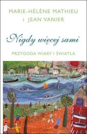 Nigdy więcej sami. Przygoda Wiary i Światła. Autor: Mathieu Marie-Hélene, Jean Vanier. Dadada.pl Okładka książki Nigdy więcej sami. Przygoda Wiary i Światła