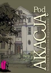 Pod Akacją. Autor: Grażyna Czapińska - Kupisiewicz. Dadada.pl Okładka książki Pod Akacją