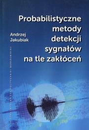 Probabilistyczne metody detekcji sygnałów na tle zakłóceń. Autor: Jakubiak Andrzej. Dadada.pl Okładka książki Probabilistyczne metody detekcji sygnałów na tle zakłóceń