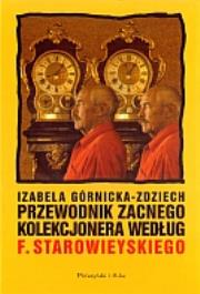 Przewodnik zacnego kolekcjonera według Franciszka Starowieyskiego. Autor: Górnicka-Zdziech Izabela. Dadada.pl Okładka książki Przewodnik zacnego kolekcjonera według Franciszka Starowieyskiego