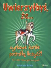 Uwierzyłbyś, że cyrkowe konie potrafią liczyć?! To i inne niezwykłe rozrywki. Autor: Platt Richard. Dadada.pl Okładka książki Uwierzyłbyś, że cyrkowe konie potrafią liczyć?! To i inne niezwykłe rozrywki