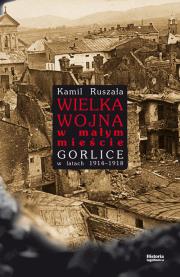 Wielka Wojna w małym mieście. Gorlice w latach 1914-1918. Autor: Ruszała Kamil. Dadada.pl Okładka książki Wielka Wojna w małym mieście. Gorlice w latach 1914-1918