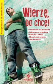 Wierzę, bo chcę! Przygotowanie do bierzmowania. Autor: Krzyżewski Piotr. Dadada.pl Okładka książki Wierzę, bo chcę! Przygotowanie do bierzmowania