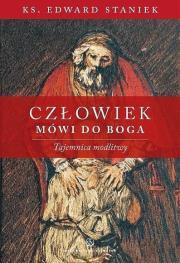 Człowiek mówi do Boga. Tajemnica modlitwy. Autor: ks. Edward Staniek. Dadada.pl Okładka książki Człowiek mówi do Boga. Tajemnica modlitwy