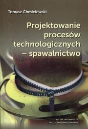 Projektowanie procesów technologicznych - spawalnictwo. Autor: Tomasz Chmielewski. Dadada.pl Okładka książki Projektowanie procesów technologicznych - spawalnictwo