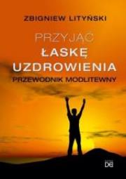 Okładka książki Przyjąć łaskę uzdrowienia. Przewodnik modlitewny