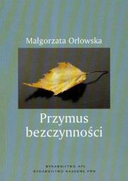 Przymus bezczynności Studium pedagogiczno-społeczne czasu wolnego bezrobotnych. Autor: Orłowska Małgorzata. Dadada.pl Okładka książki Przymus bezczynności Studium pedagogiczno-społeczne czasu wolnego bezrobotnych