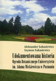 Udokumentowana historia Ogrodu Botanicznego Uniwersytetu im. Adama Mickiewicza w Poznaniu. Autor: Aleksander Łukasiewicz, Szymon Łukasiewicz. Dadada.pl Okładka książki Udokumentowana historia Ogrodu Botanicznego Uniwersytetu im. Adama Mickiewicza w Poznaniu