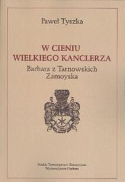 Okładka książki W cieniu wielkiego kanclerza. Barbara z Tarnowskich Zamoyska