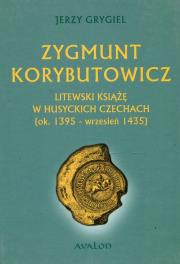 Zygmunt Korybutowicz Litewski książę w husyckich Czechach ok. 1395 wrzesień 1435. Autor: Jerzy Grygiel. Dadada.pl Okładka książki Zygmunt Korybutowicz Litewski książę w husyckich Czechach ok. 1395 wrzesień 1435