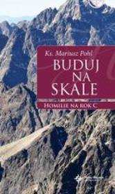 Buduj na skale. Homilie na rok C. Autor: ks. Mariusz Pohl. Dadada.pl Okładka książki Buduj na skale. Homilie na rok C
