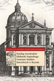 Katalog starodruków biblioteki Papieskiego Instytutu Studiów Kościelnych w Rzymie. Autor: Soliński Krzysztof. Dadada.pl Okładka książki Katalog starodruków biblioteki Papieskiego Instytutu Studiów Kościelnych w Rzymie