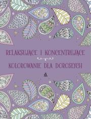 Relaksujące i koncentrujące kolorowanie dla dorosłych. Autor: praca zbiorowa. Dadada.pl Okładka książki Relaksujące i koncentrujące kolorowanie dla dorosłych