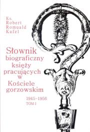 Słownik biograficzny księży pracujących w kościele Gorzowskim 1945 - 1956 Tom 1. Autor: Kufel Robert Romuald. Dadada.pl Okładka książki Słownik biograficzny księży pracujących w kościele Gorzowskim 1945 - 1956 Tom 1
