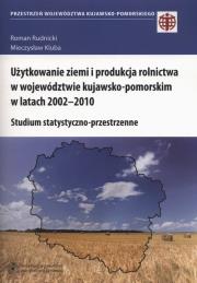Okładka książki Użytkowanie ziemi i produkcja rolnictwa w województwie kujawsko-pomorskim w latach 2002-2010