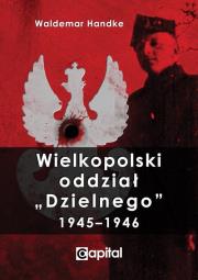 Wielkopolski oddział Dzielnego 19451946. Autor: Handke Waldemar. Dadada.pl Okładka książki Wielkopolski oddział Dzielnego 19451946