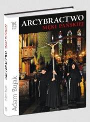 Arcybractwo Męki Pańskiej w.2011. Autor: Bujak Adam. Dadada.pl Okładka książki Arcybractwo Męki Pańskiej w.2011