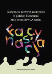 Opakowanie Fascynacja, zachwyt, zakręcenie w polskiej literaturze XIX i początków XX wieku
