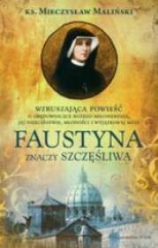 Faustyna znaczy szczęśliwa wyd.2. Autor: Ks. Mieczysław Maliński. Dadada.pl Okładka książki Faustyna znaczy szczęśliwa wyd.2