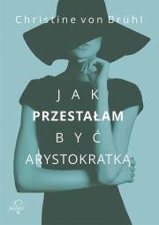Jak przestałam być arystokratką. Autor: Christine von Brhl. Dadada.pl Okładka książki Jak przestałam być arystokratką
