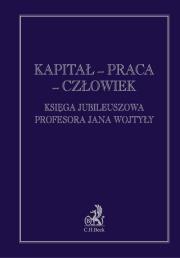 Kapitał praca człowiek Księga jubileuszowa Profesora Jana Wojtyły. Autor: Witosz Aleksander Jerzy. Dadada.pl Okładka książki Kapitał praca człowiek Księga jubileuszowa Profesora Jana Wojtyły