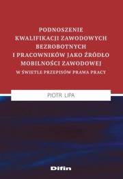 Okładka książki Podnoszenie kwalifikacji zawodowych bezrobotnych i pracowników jako źródło mobilności zawodowej w świetle przepisów prawa pracy