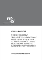 Udział podmiotów spoza systemu administracji publicznej w stanowieniu aktów prawa miejscowego. Autor: Szlachetko Jakub H.. Dadada.pl Okładka książki Udział podmiotów spoza systemu administracji publicznej w stanowieniu aktów prawa miejscowego