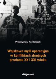Wojskowa myśl operacyjna w konfliktach zbrojnych przełomu XX i XXI wieku. Autor: Paździorek Przemysław. Dadada.pl Okładka książki Wojskowa myśl operacyjna w konfliktach zbrojnych przełomu XX i XXI wieku