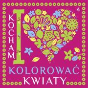 Kocham kolorować kwiaty. Autor: Opracowanie zbiorowe. Dadada.pl Okładka książki Kocham kolorować kwiaty