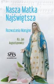 Nasza Matka Najświętsza. Rozważania Maryjne. Autor: ks. Jan Augustynowicz. Dadada.pl Okładka książki Nasza Matka Najświętsza. Rozważania Maryjne