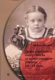 Okładka książki Opieka i wychowanie małego dziecka na łamach czasopism przełomu XIX i XX wieku