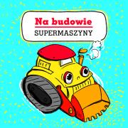 Supermaszyny. Na budowie. Autor: Opracowanie zbiorowe. Dadada.pl Okładka książki Supermaszyny. Na budowie